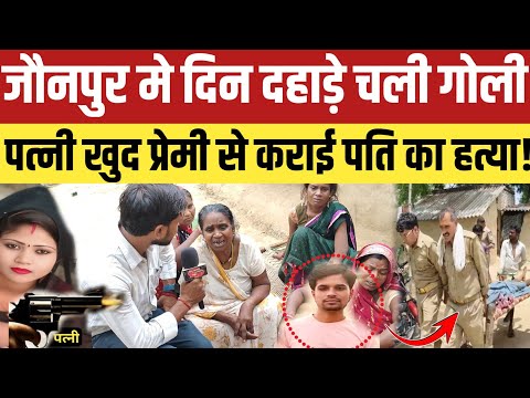 Jaunpur Hatya Kand:जौनपुर मे पत्नी अपने प्रेमी से दीनदहाड़े पति का मरवाई गोली हुई  हत्या!