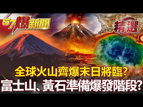 全球火山齊爆末日將臨！？ 富士山、黃石已進入「準備爆發階段」？- 馬西屏 江中博 【57爆新聞 精選】