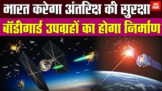 India will secure space : भारत करेगा अंतरिक्ष की सुरक्षा | बॉडीगार्ड उपग्रहों का होगा निर्माण |
