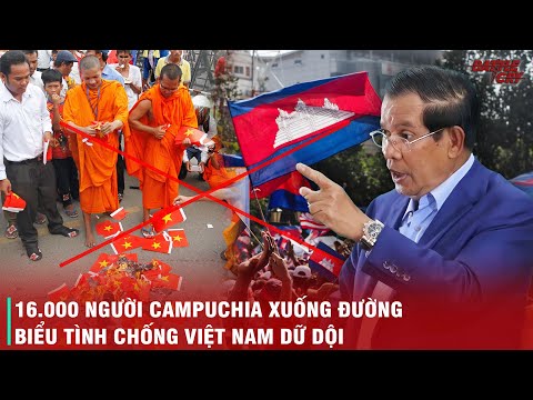 LÝ DO THỰC SỰ KHIẾN CAMPUCHIA BÙNG PHÁT LÀN SÓNG BIỂU TÌNH CHỐNG VIỆT NAM, HUNSEN ĐIỀU GẤP 1000 QUÂN