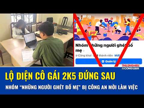 Hé lộ danh tính cô gái 2k5 là admin nhóm “Những người ghét bố mẹ” bị Công an mời lên làm việc