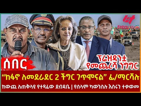 Ethiopia - “ከፋኖ ለመደራደር 2 ችግር ገጥሞናል” ፊ/ማርሻሉ፣ ፕሬዝዳንቷ የመጨረሻ ንግግር፣ ከውጪ ለጠቅላዩ የተጻፈው ደብዳቤ፣ ካውንስሉ እስሩን ተቃወመ