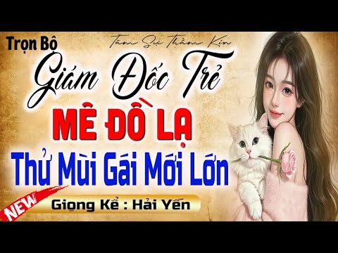 Đáng Nghe: GIÁM ĐỐC TRẺ MÊ ĐỒ LẠ THỬ MÙI GÁI MỚI LỚN  [Full Trọn Bộ] - Truyện Tâm Sự Thầm Kín
