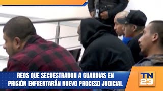 Reos que secuestraron a guardias en prisión enfrentarán nuevo proceso judicial