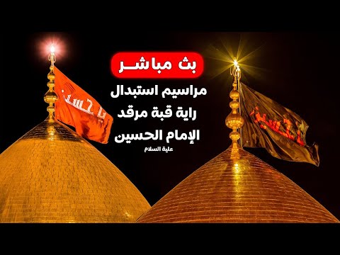 بث مباشر مراسم تبديل راية قبة الإمام الحسين عليه السلام | ليلة 1 محرم | كربلاء المقدسة