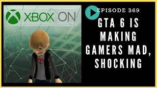 Episode 369: GTA 6 is Making Gamers Mad, Shocking - Xbox On Podcast