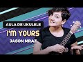 Videoaula I'M YOURS - Jason Mraz | COMO TOCAR UKULELE (aula 21)