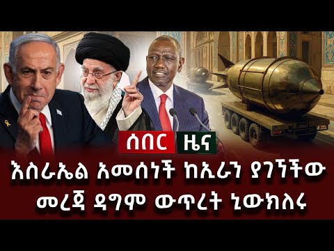 ሰበር ዜና - እስራኤል አመሰነች ከኢራን ያገኘችው መረጃ ዳግም ውጥረት ኒውክለሩ
