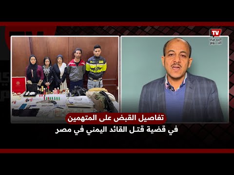 بث مباشر|| تفاصيل القبض على المتهمين في قضية قــ ـتـ ــل القائد اليمني في مصر