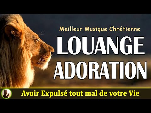 Compilations Louange Pour Avoir Expulsé tout mal de votre Vie 🙏 Chanson Chretienne de Adoration