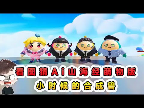蛋仔派對：看圖猜Ai山海經萌物版？合成獸的小時候，你們認識嗎