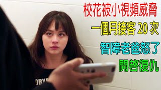 校花被小視頻威脅，一個月接客20次，累到虛脫，智障老爸怒了，開啓復仇！