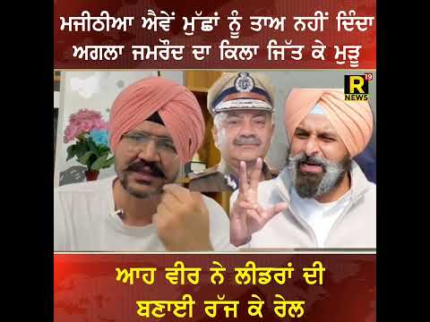 ਮਜੀਠੀਆ ਐਵੇਂ ਮੁੱਛਾਂ ਨੂੰ ਤਾਅ ਨਹੀਂ ਦਿੰਦਾ ਅਗਲਾ ਜਮਰੌਦ ਦਾ ਕਿਲਾ ਜਿੱਤ ਕੇ ਮੁੜੂ