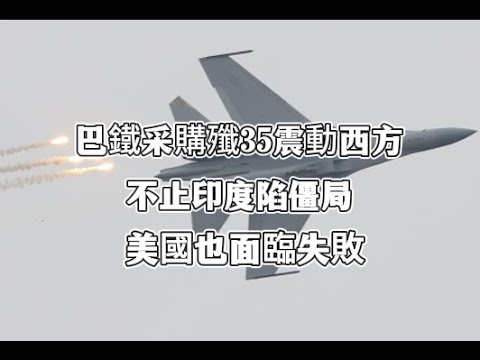 巴鐵采購殲35震動西方？美專家：不止印度陷僵局，美國也面臨失敗