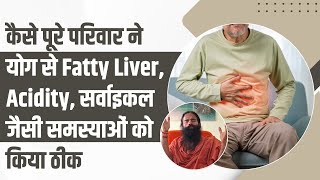कैसे पूरे परिवार ने योग से Fatty Liver, Acidity, सर्वाइकल जैसी समस्याओं को किया ठीक || Swami Ramdev