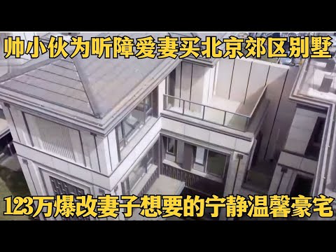 北漂帅小伙为听障爱妻，甘愿放弃市中心小屋买北京郊区别墅，自己则需要通勤4小时上班，123万爆改宁静温馨豪宅！【爱心改造第十季】#余颢凌