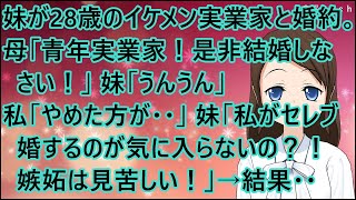 【スカッとする話】妹が28歳のイケメン実業家と婚約。母「青年実業家！是非結婚しなさい！」妹「うんうん」私「やめた方が・・」妹「私がセレブ婚するのが気に入らないの？！嫉妬は見苦しい！」→結果・・