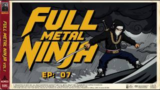 07 - FULL METAL NINJA™ - Episodic Visual Mixtape  - TRACK/ EP 07