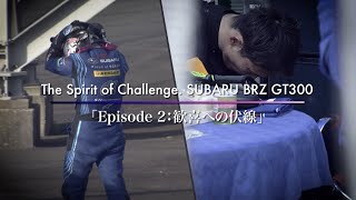 The Spirit of Challenge. SUBARU BRZ GT300 「Episode 2 : 歓喜への伏線」
