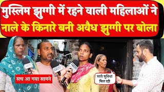 अवैध मुस्लिम झुग्गी में रहने वाली महिलाओं ने सच कैमरे के सामने कबूला! CM YOGI| Muslim Reaction