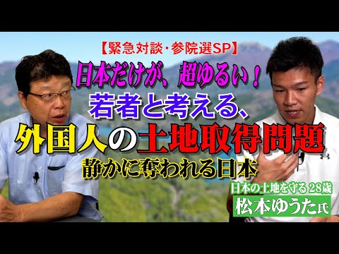 【緊急対談・参院選SP】日本だけが超ゆるい！若者と考える外国人の土地取得問題　~静かに奪われる日本〜