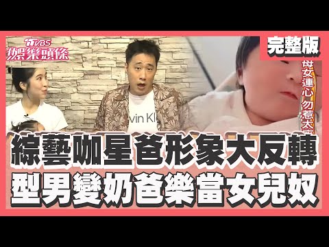 綜藝咖星爸形象大反轉 型男變奶爸樂當女兒奴【TVBS娛樂頭條】TVBS新聞