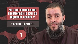 Sur quoi serons-nous questionnés le jour de jugement dernier ? - 1ère partie - Rachid Haddach