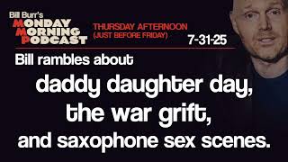 Daddy Daughter Day, War, Sex Scenes | Thursday Afternoon Monday Morning Podcast 7-31-25 | Bill Burr