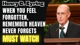 Henry B. Eyring - When You Feel Forgotten, Remember Heaven Never Forgets
