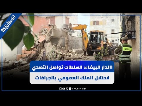 االدار البيضاء: السلطات تواصل التصدي لاحتلال الملك العمومي بالجرافات