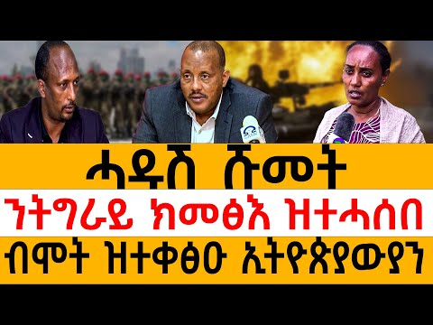 ሓዱሽ ሹመት/ንትግራይ ክመፅእ ዝተሓሰበ/ብሞት ዝተቀፅዑ ኢትዮጵያውያን