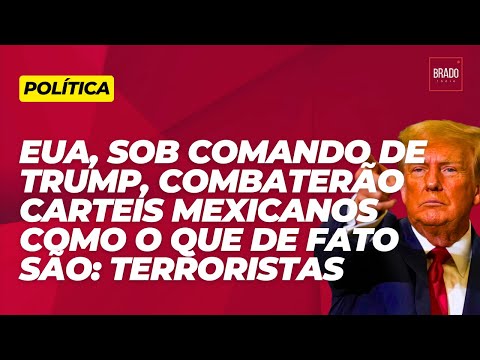 EUA, SOB COMANDO DE TRUMP, COMBATERÃO CARTEIS MEXICANOS COMO O QUE DE FATO SÃO: TERRORISTAS