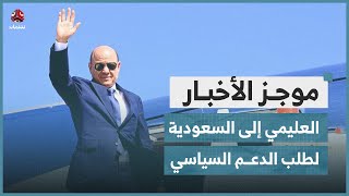 العليمي يتوجه إلى السعودية لطلب الدعم السياسي والاقتصادي للحكومة | موجز الاخبار