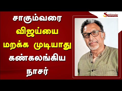 சாகும்வரை விஜய்யை மறக்க முடியாது...  கண்கலங்கிய நாசர் | Nassar |  Vijay