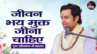 जीवन भय मुक्त जीना चाहिए ~ Abhinandan Ji Maharaj Pravachan | Devotional Video