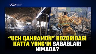 “Uch qahramon” bozoridagi katta yong‘inning sababi nimada?