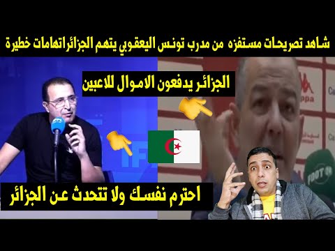 شاهد تصريحات مستفزه😡من مدرب تونس اليعقوبي يتهم الجزائراتهامات خطيرة والاعلام التونسى يردعليه بقصوه🔥