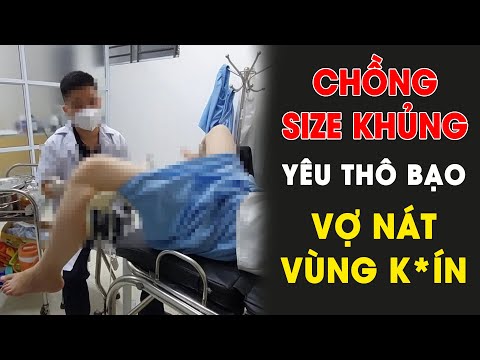 Chồng SIZE KHỦNG “yêu” thô bạo mấy chục “TƯ THẾ”, Vợ n*át v*ùng k*ín vào viện bác sỹ bó tay