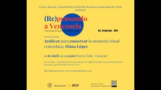 (Re)pensando a Venezuela T5.E3 Archivar para conservar la memoria visual venezolana. Diana López