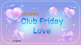 รวมเพลง Club Friday Love l หากจะรักแล้ว, รักไม่มีนิยาม, ความรักกับความลับ, ไร้ความหมาย [Longplay]