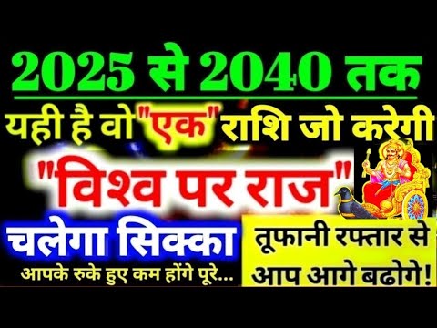 2025 से 2040 तक! यही है वो "एक" राशि जो करेगी "विश्‍व पर राज" चलेगा सिक्का तूफानी रफ्तार से बढ़ोगे!