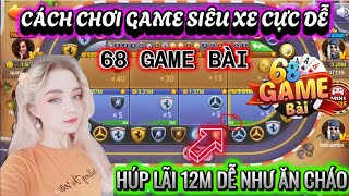 68 game bài | Cách chơi game cực phẩm phi xe 68 game bài húp lãi 12m cực dễ | Bí kíp về bờ cho ae