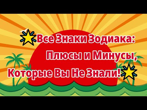 ?Все Знаки Зодиака: Плюсы и Минусы, Которые Вы Не Знали!?