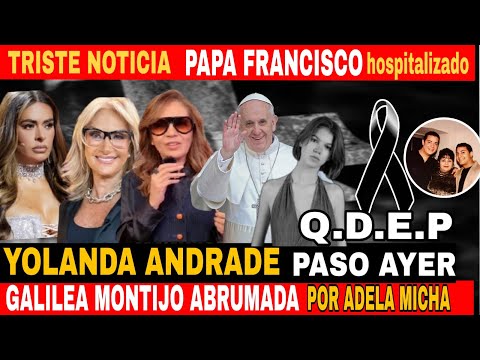 LUTO Y hoy Q.E.P.D / EL papa Francisco DURA noticia/ Galilea Montijo ABRUMADA ADELA MICHA lista