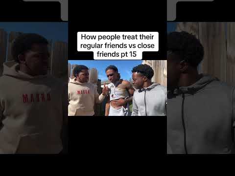 How people treat their regular friends vs close friends pt 15