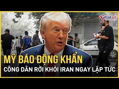 Mỹ báo động khẩn công dân rời khỏi Iran ngay lập tức giữa lúc ông Trump đe dọa ném bom “huỷ diệt”