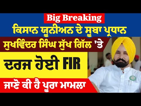 Big Breaking: ਕਿਸਾਨ ਯੂਨੀਅਨ ਦੇ ਸੂਬਾ ਪ੍ਰਧਾਨ ਸੁਖਵਿੰਦਰ ਸਿੰਘ ਸੁੱਖ ਗਿੱਲ 'ਤੇ ਦਰਜ ਹੋਈ FIR, ਜਾਣੋ ਪੂਰਾ ਮਾਮਲਾ