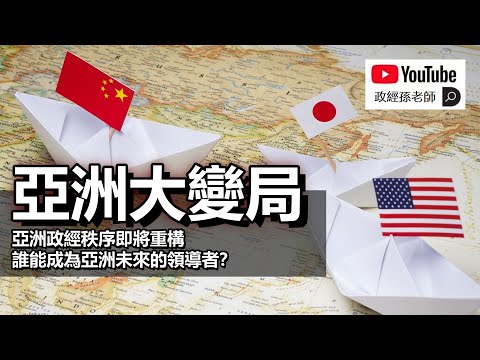 亞洲迎來政治經濟大變局！中國的風險加劇，日本將成為未來亞洲秩序的領導者｜政經孫老師 Mr. Sun Official