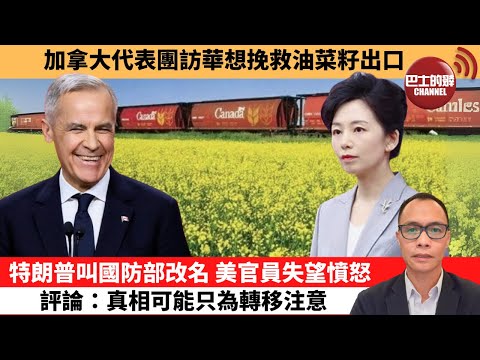 (附字幕) 盧永雄「巴士的點評」加拿大代表團訪華想挽救油菜籽出口。特朗普叫國防部改名，美官員失望憤怒，評論：真相可能只為轉移注意。  9月7日