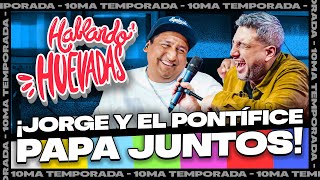 HABLANDO HUEVADAS - Décima Temporada [JORGE Y EL PONTÍFICE PAPA JUNTOS]